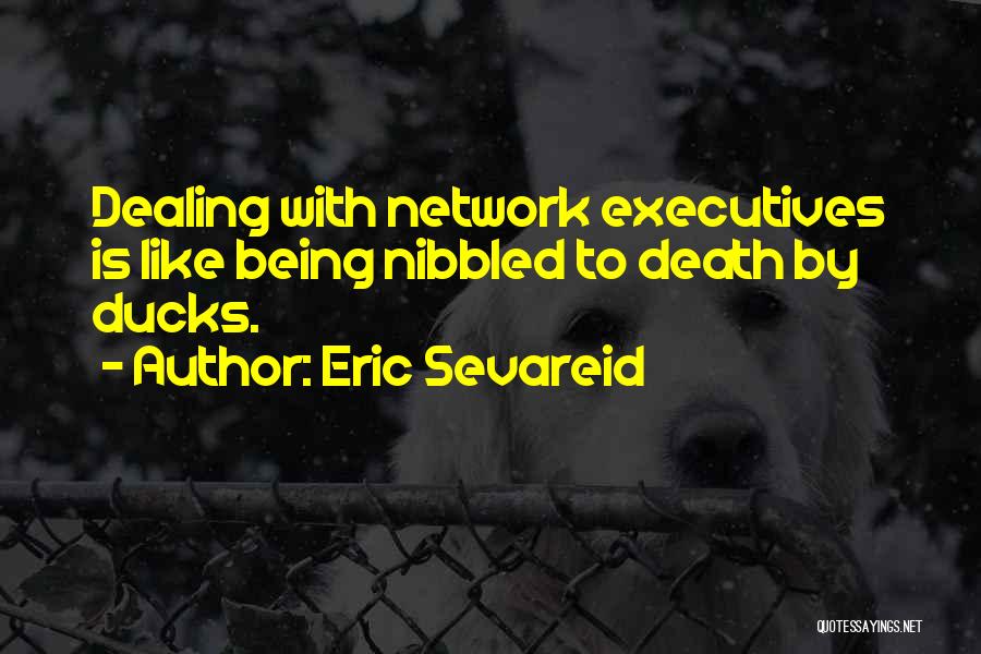 Eric Sevareid Quotes: Dealing With Network Executives Is Like Being Nibbled To Death By Ducks.