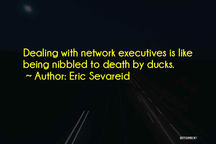 Eric Sevareid Quotes: Dealing With Network Executives Is Like Being Nibbled To Death By Ducks.