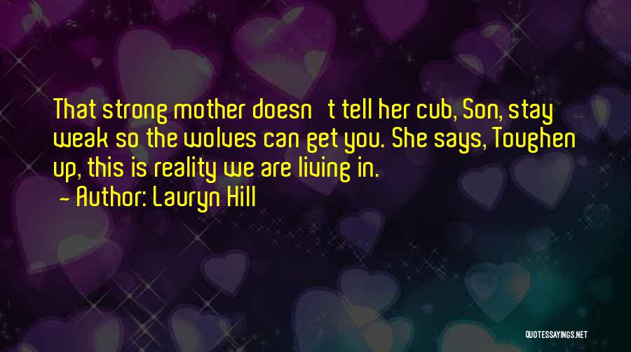 Lauryn Hill Quotes: That Strong Mother Doesn't Tell Her Cub, Son, Stay Weak So The Wolves Can Get You. She Says, Toughen Up,