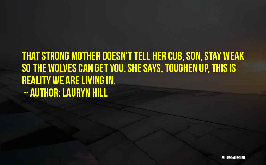 Lauryn Hill Quotes: That Strong Mother Doesn't Tell Her Cub, Son, Stay Weak So The Wolves Can Get You. She Says, Toughen Up,