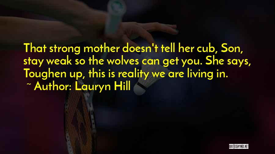 Lauryn Hill Quotes: That Strong Mother Doesn't Tell Her Cub, Son, Stay Weak So The Wolves Can Get You. She Says, Toughen Up,