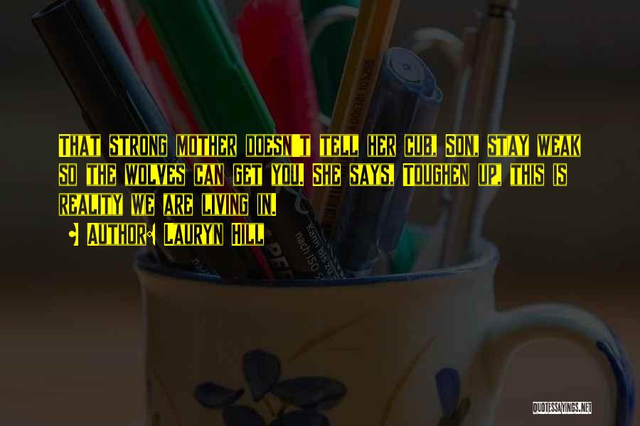 Lauryn Hill Quotes: That Strong Mother Doesn't Tell Her Cub, Son, Stay Weak So The Wolves Can Get You. She Says, Toughen Up,