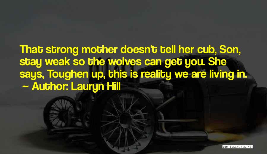 Lauryn Hill Quotes: That Strong Mother Doesn't Tell Her Cub, Son, Stay Weak So The Wolves Can Get You. She Says, Toughen Up,