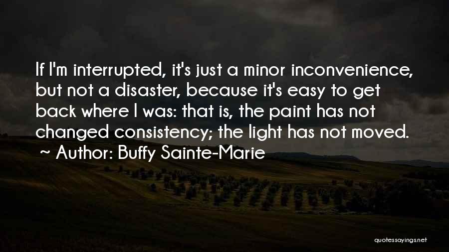 Buffy Sainte-Marie Quotes: If I'm Interrupted, It's Just A Minor Inconvenience, But Not A Disaster, Because It's Easy To Get Back Where I