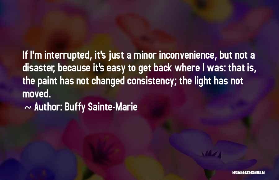 Buffy Sainte-Marie Quotes: If I'm Interrupted, It's Just A Minor Inconvenience, But Not A Disaster, Because It's Easy To Get Back Where I