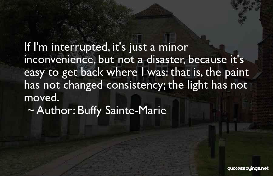 Buffy Sainte-Marie Quotes: If I'm Interrupted, It's Just A Minor Inconvenience, But Not A Disaster, Because It's Easy To Get Back Where I