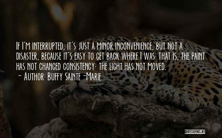 Buffy Sainte-Marie Quotes: If I'm Interrupted, It's Just A Minor Inconvenience, But Not A Disaster, Because It's Easy To Get Back Where I