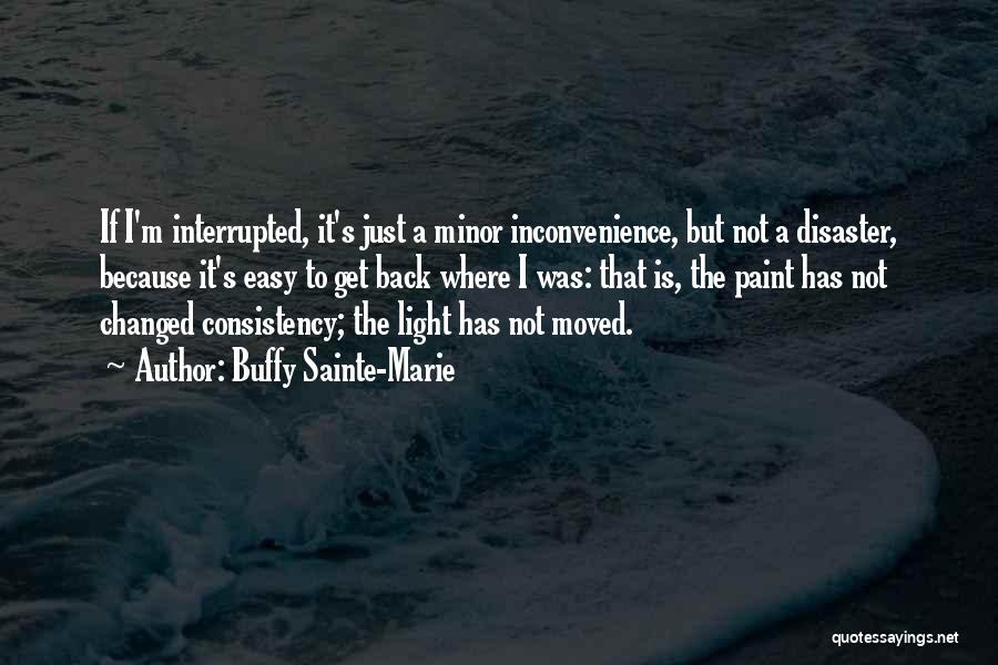 Buffy Sainte-Marie Quotes: If I'm Interrupted, It's Just A Minor Inconvenience, But Not A Disaster, Because It's Easy To Get Back Where I