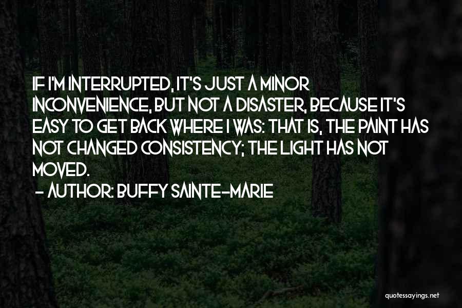 Buffy Sainte-Marie Quotes: If I'm Interrupted, It's Just A Minor Inconvenience, But Not A Disaster, Because It's Easy To Get Back Where I