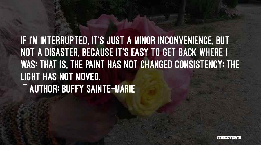 Buffy Sainte-Marie Quotes: If I'm Interrupted, It's Just A Minor Inconvenience, But Not A Disaster, Because It's Easy To Get Back Where I