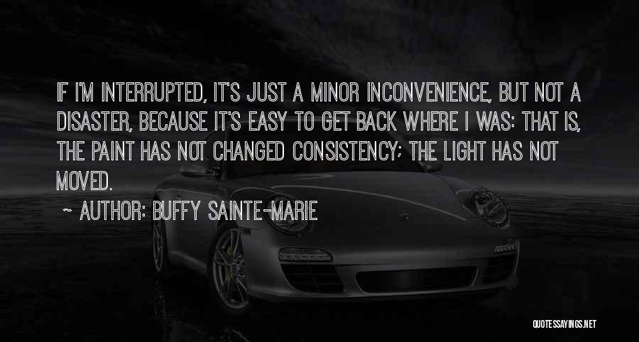 Buffy Sainte-Marie Quotes: If I'm Interrupted, It's Just A Minor Inconvenience, But Not A Disaster, Because It's Easy To Get Back Where I
