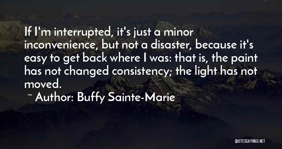 Buffy Sainte-Marie Quotes: If I'm Interrupted, It's Just A Minor Inconvenience, But Not A Disaster, Because It's Easy To Get Back Where I