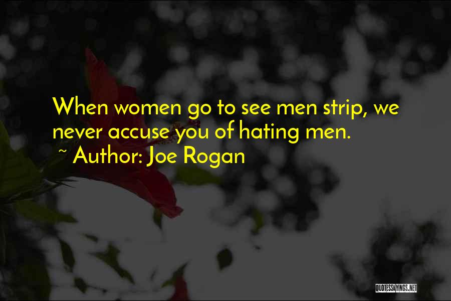 Joe Rogan Quotes: When Women Go To See Men Strip, We Never Accuse You Of Hating Men.