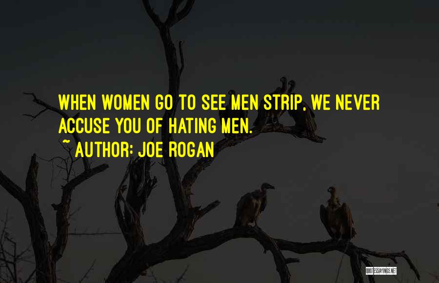 Joe Rogan Quotes: When Women Go To See Men Strip, We Never Accuse You Of Hating Men.