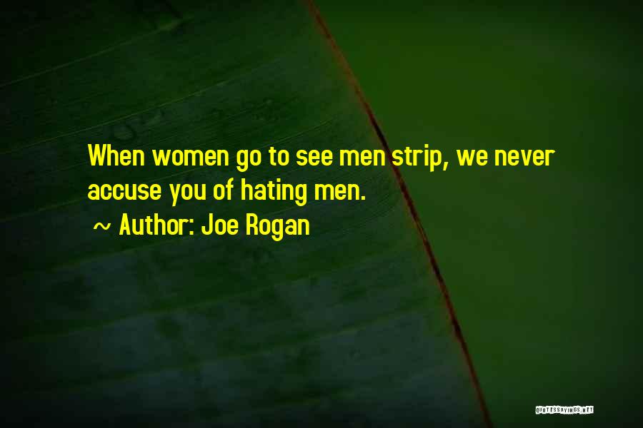 Joe Rogan Quotes: When Women Go To See Men Strip, We Never Accuse You Of Hating Men.