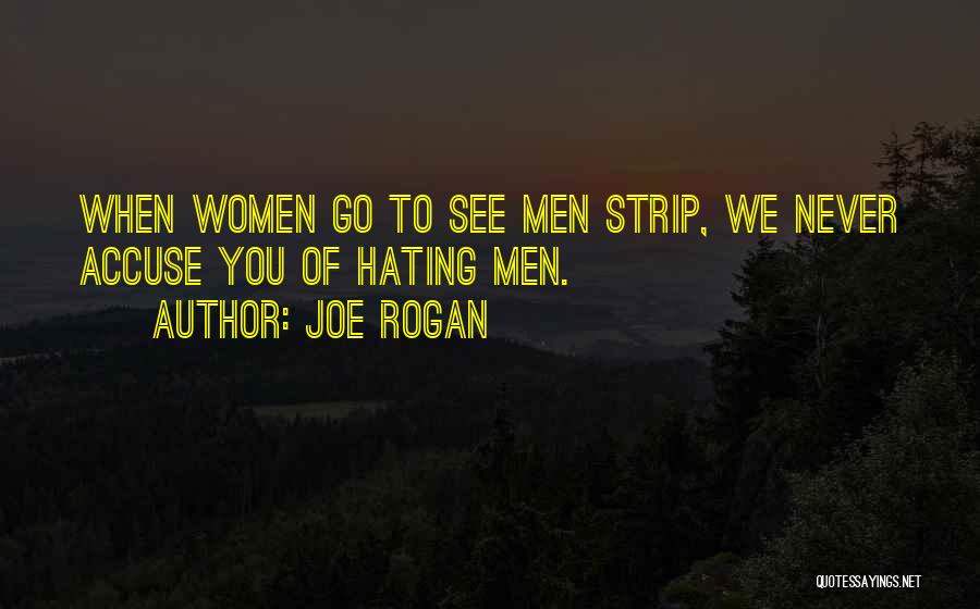 Joe Rogan Quotes: When Women Go To See Men Strip, We Never Accuse You Of Hating Men.