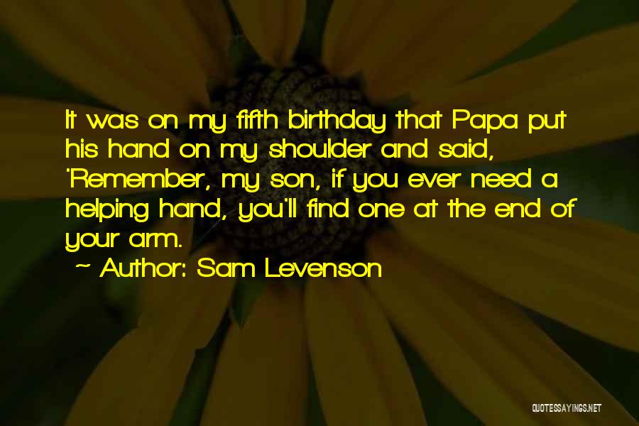 Sam Levenson Quotes: It Was On My Fifth Birthday That Papa Put His Hand On My Shoulder And Said, 'remember, My Son, If