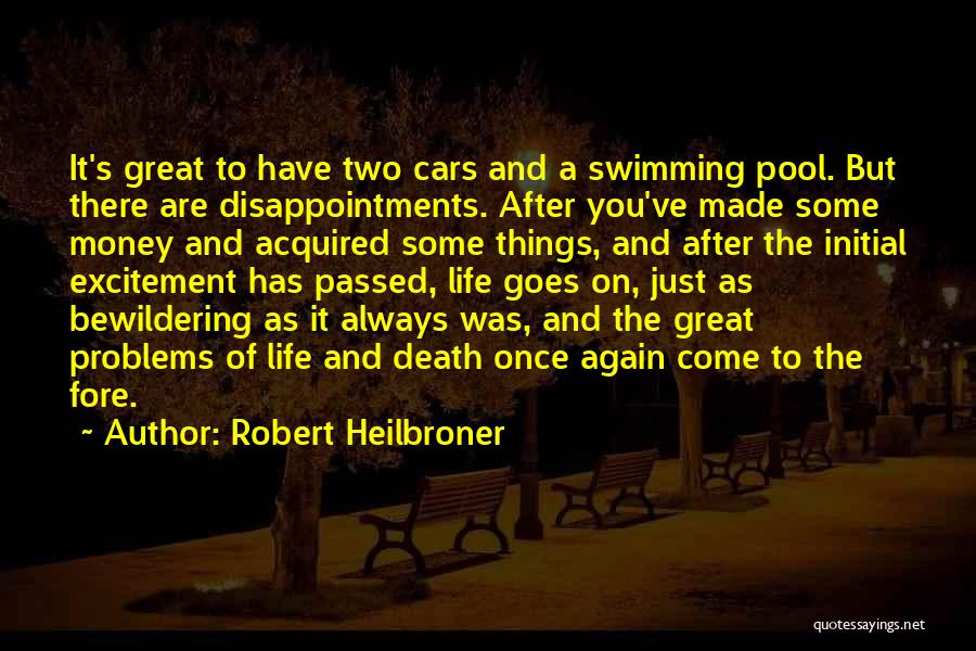 Robert Heilbroner Quotes: It's Great To Have Two Cars And A Swimming Pool. But There Are Disappointments. After You've Made Some Money And