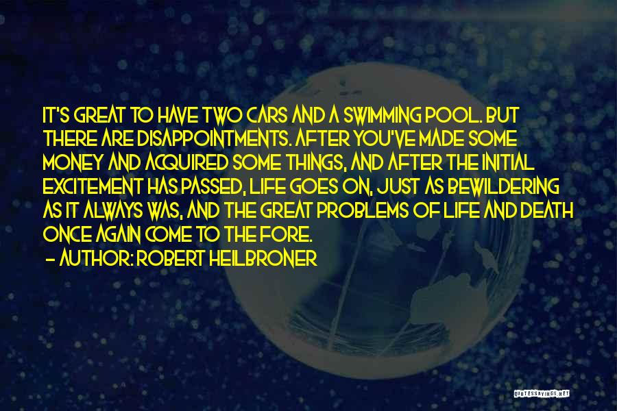 Robert Heilbroner Quotes: It's Great To Have Two Cars And A Swimming Pool. But There Are Disappointments. After You've Made Some Money And