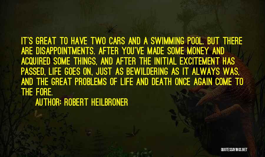 Robert Heilbroner Quotes: It's Great To Have Two Cars And A Swimming Pool. But There Are Disappointments. After You've Made Some Money And