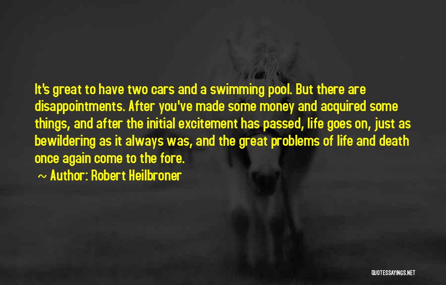 Robert Heilbroner Quotes: It's Great To Have Two Cars And A Swimming Pool. But There Are Disappointments. After You've Made Some Money And