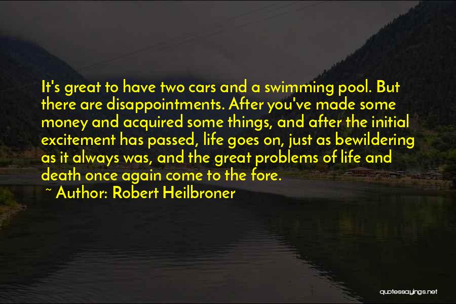 Robert Heilbroner Quotes: It's Great To Have Two Cars And A Swimming Pool. But There Are Disappointments. After You've Made Some Money And