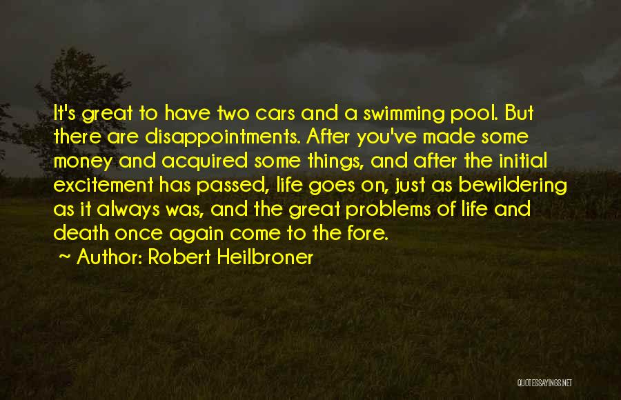 Robert Heilbroner Quotes: It's Great To Have Two Cars And A Swimming Pool. But There Are Disappointments. After You've Made Some Money And