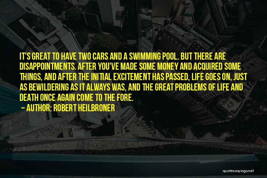 Robert Heilbroner Quotes: It's Great To Have Two Cars And A Swimming Pool. But There Are Disappointments. After You've Made Some Money And