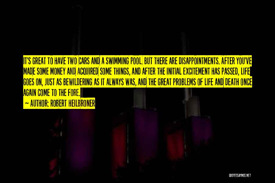 Robert Heilbroner Quotes: It's Great To Have Two Cars And A Swimming Pool. But There Are Disappointments. After You've Made Some Money And