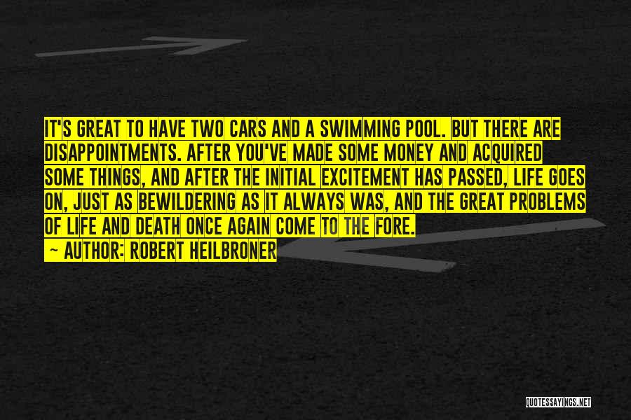 Robert Heilbroner Quotes: It's Great To Have Two Cars And A Swimming Pool. But There Are Disappointments. After You've Made Some Money And