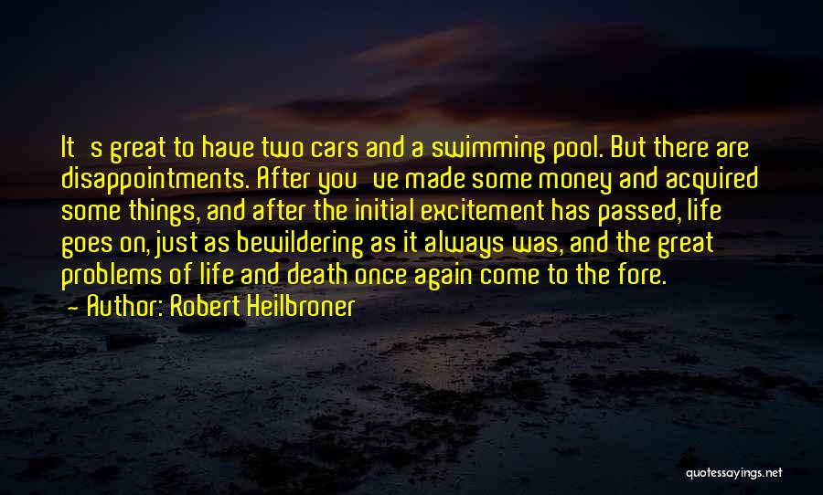 Robert Heilbroner Quotes: It's Great To Have Two Cars And A Swimming Pool. But There Are Disappointments. After You've Made Some Money And