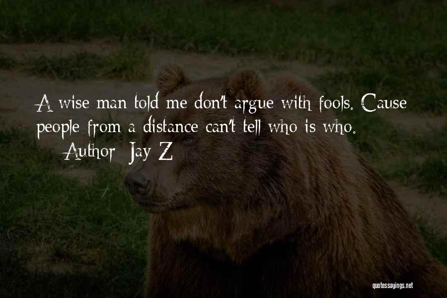 Jay-Z Quotes: A Wise Man Told Me Don't Argue With Fools. Cause People From A Distance Can't Tell Who Is Who.