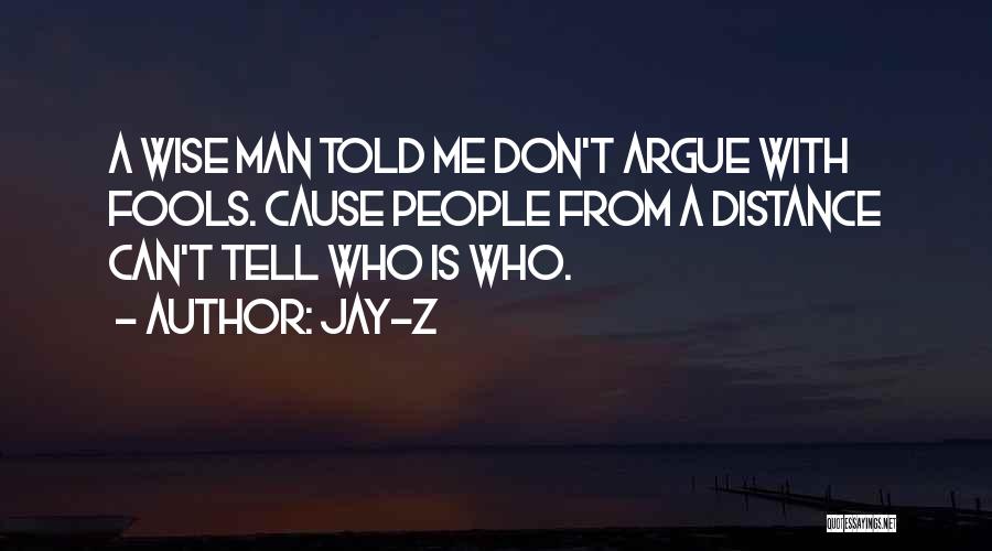 Jay-Z Quotes: A Wise Man Told Me Don't Argue With Fools. Cause People From A Distance Can't Tell Who Is Who.