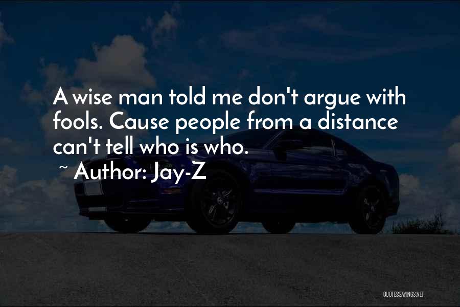 Jay-Z Quotes: A Wise Man Told Me Don't Argue With Fools. Cause People From A Distance Can't Tell Who Is Who.