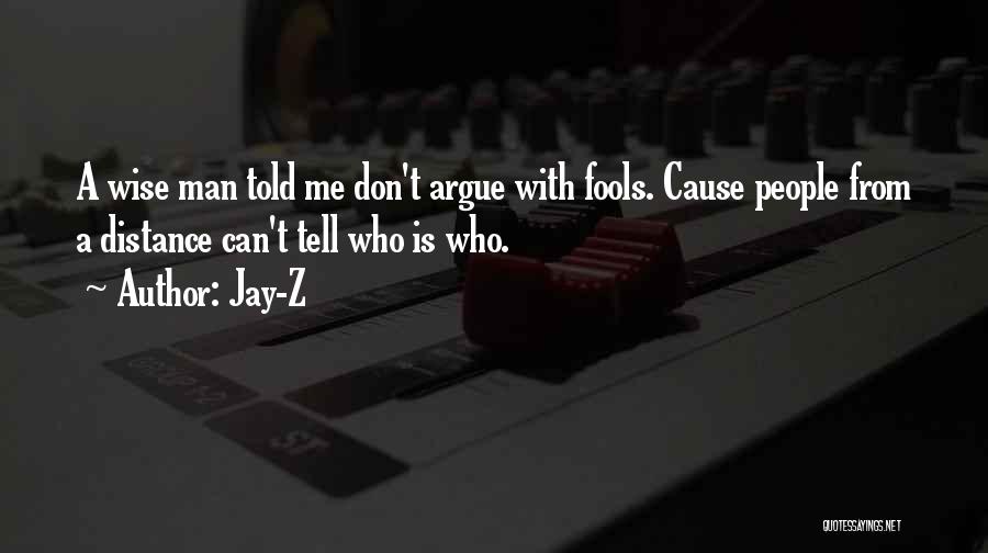 Jay-Z Quotes: A Wise Man Told Me Don't Argue With Fools. Cause People From A Distance Can't Tell Who Is Who.