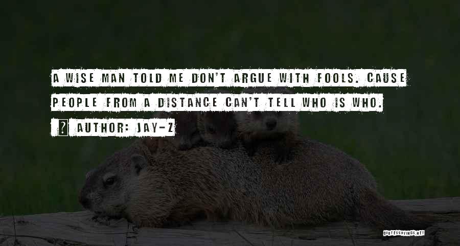 Jay-Z Quotes: A Wise Man Told Me Don't Argue With Fools. Cause People From A Distance Can't Tell Who Is Who.