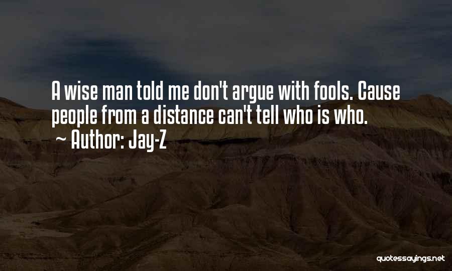 Jay-Z Quotes: A Wise Man Told Me Don't Argue With Fools. Cause People From A Distance Can't Tell Who Is Who.