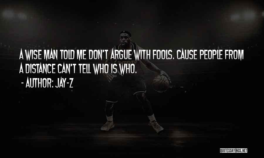 Jay-Z Quotes: A Wise Man Told Me Don't Argue With Fools. Cause People From A Distance Can't Tell Who Is Who.