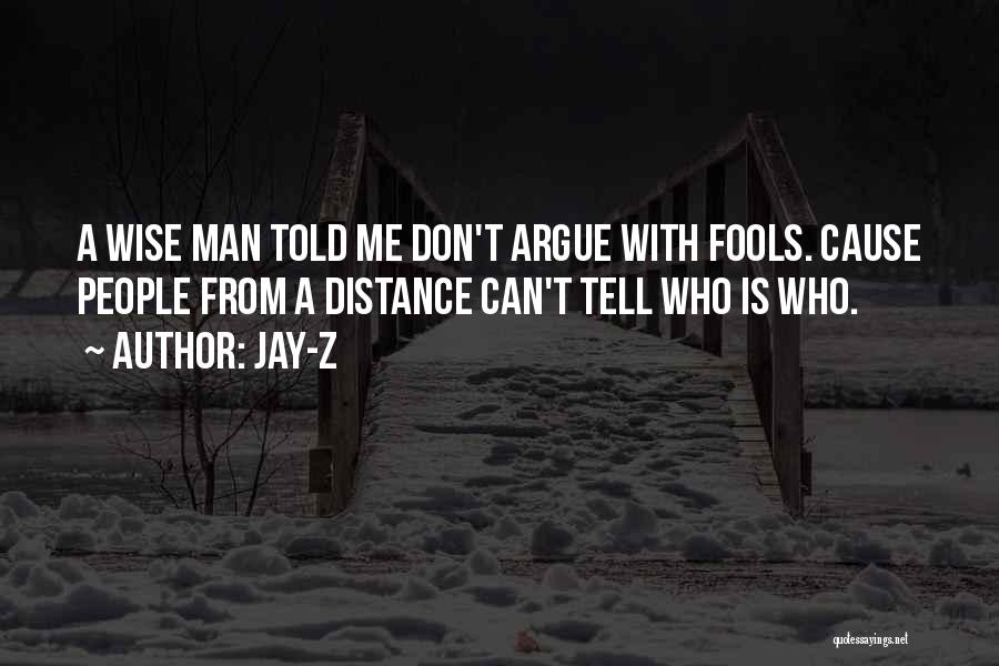 Jay-Z Quotes: A Wise Man Told Me Don't Argue With Fools. Cause People From A Distance Can't Tell Who Is Who.