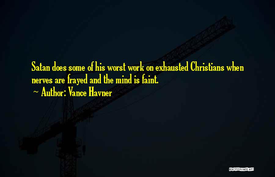 Vance Havner Quotes: Satan Does Some Of His Worst Work On Exhausted Christians When Nerves Are Frayed And The Mind Is Faint.