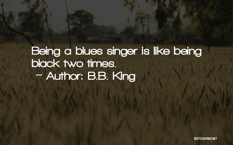 B.B. King Quotes: Being A Blues Singer Is Like Being Black Two Times.