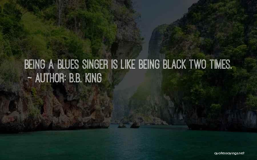 B.B. King Quotes: Being A Blues Singer Is Like Being Black Two Times.