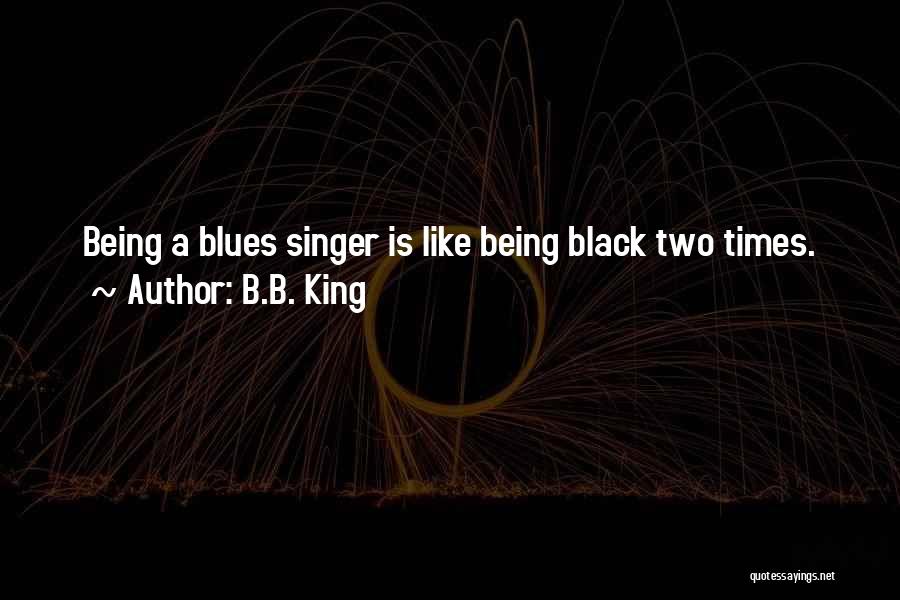 B.B. King Quotes: Being A Blues Singer Is Like Being Black Two Times.