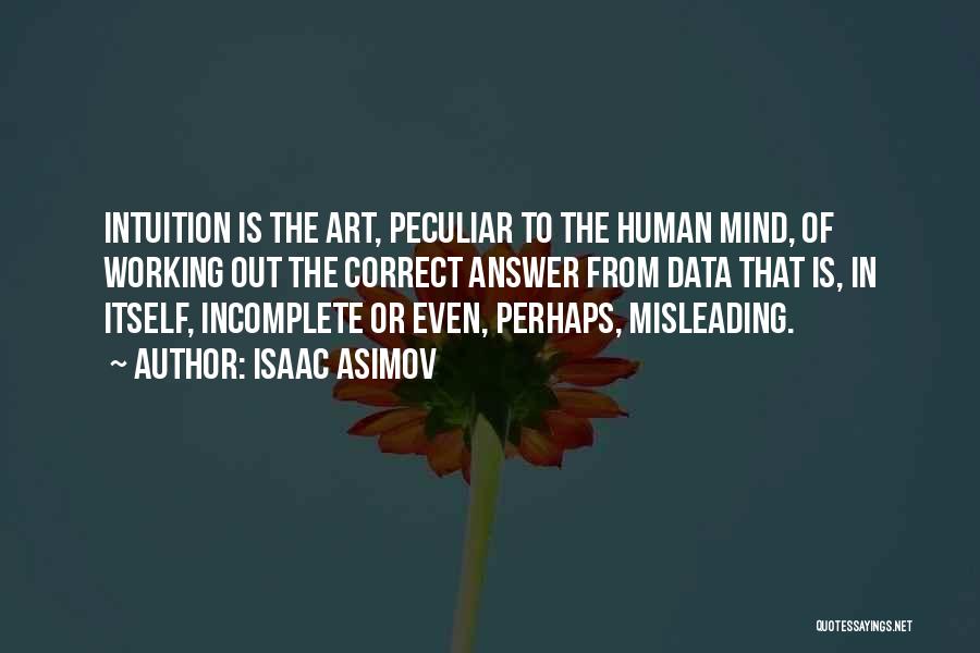 Isaac Asimov Quotes: Intuition Is The Art, Peculiar To The Human Mind, Of Working Out The Correct Answer From Data That Is, In