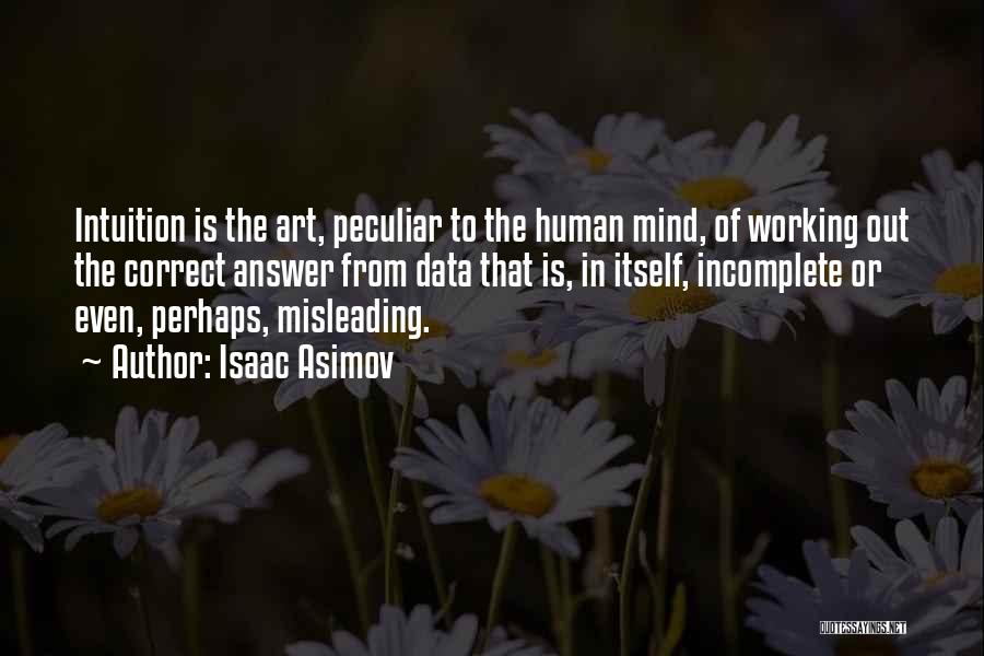 Isaac Asimov Quotes: Intuition Is The Art, Peculiar To The Human Mind, Of Working Out The Correct Answer From Data That Is, In