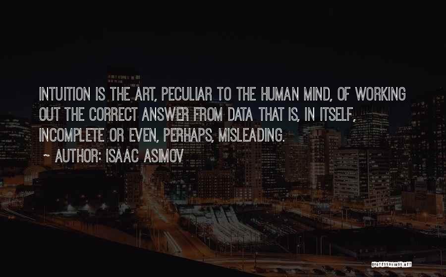 Isaac Asimov Quotes: Intuition Is The Art, Peculiar To The Human Mind, Of Working Out The Correct Answer From Data That Is, In