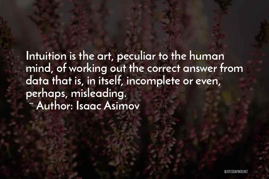 Isaac Asimov Quotes: Intuition Is The Art, Peculiar To The Human Mind, Of Working Out The Correct Answer From Data That Is, In