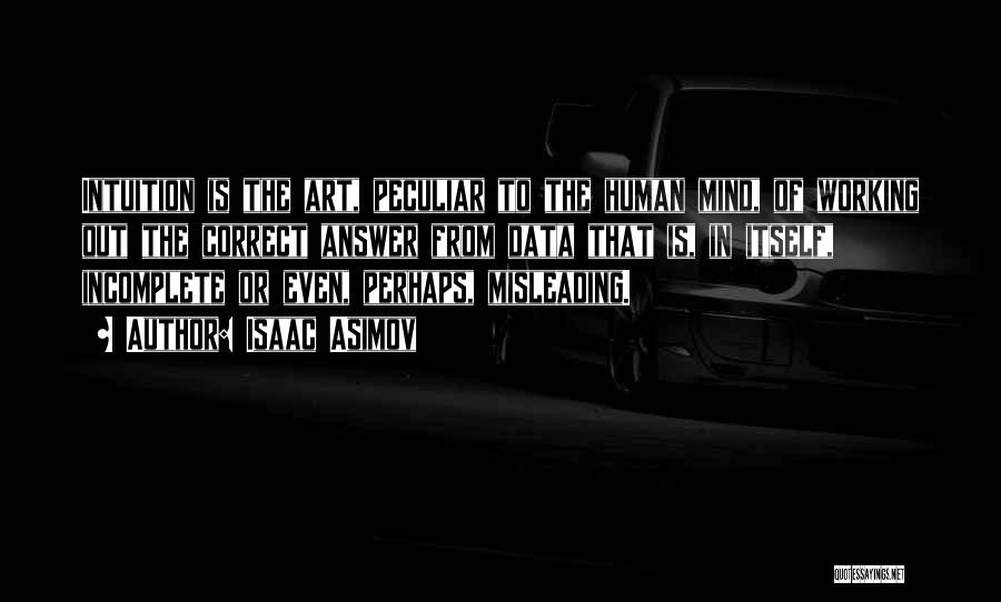 Isaac Asimov Quotes: Intuition Is The Art, Peculiar To The Human Mind, Of Working Out The Correct Answer From Data That Is, In