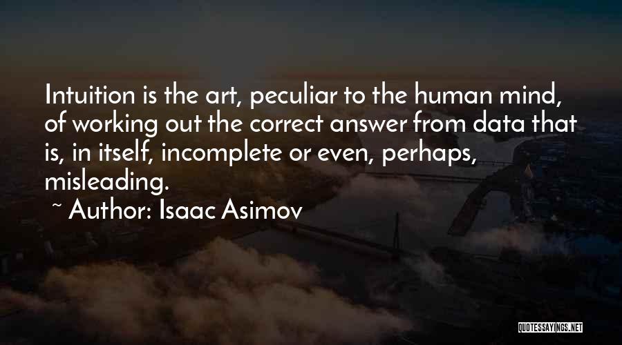 Isaac Asimov Quotes: Intuition Is The Art, Peculiar To The Human Mind, Of Working Out The Correct Answer From Data That Is, In