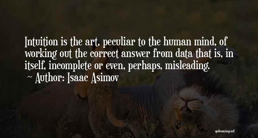 Isaac Asimov Quotes: Intuition Is The Art, Peculiar To The Human Mind, Of Working Out The Correct Answer From Data That Is, In